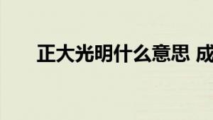 正大光明什么意思 成语出处含义解读